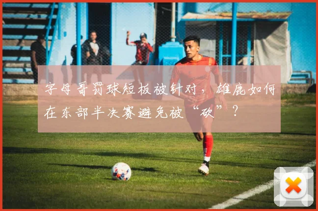字母哥罚球短板被针对，雄鹿如何在东部半决赛避免被“砍”？