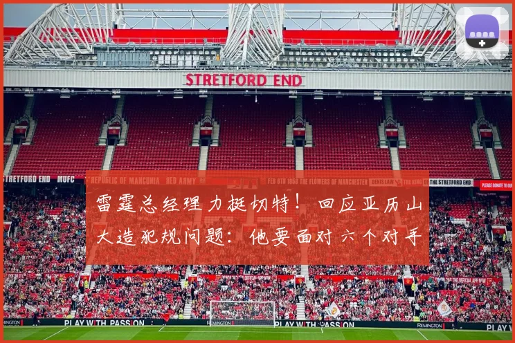雷霆总经理力挺切特！回应亚历山大造犯规问题：他要面对六个对手