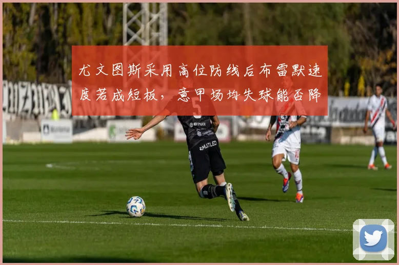 尤文图斯采用高位防线后布雷默速度若成短板，意甲场均失球能否降到0.5